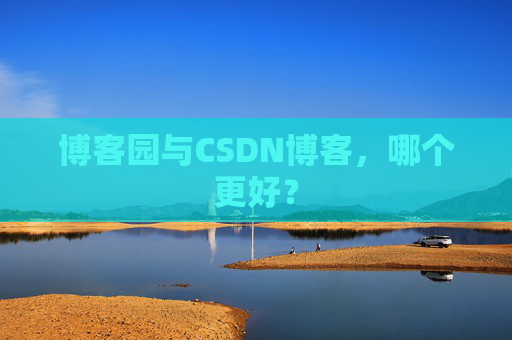 博客园与CSDN博客，哪个更好？